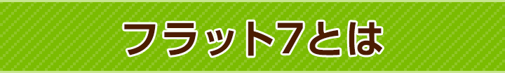 フラット7とは