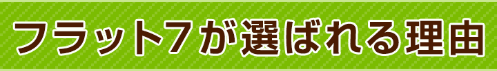 フラット７が選ばれる理由